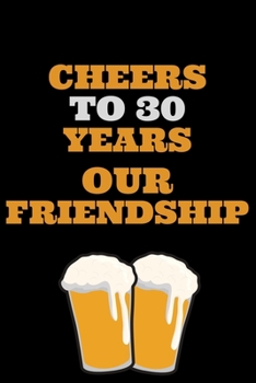 Cheers To 30 years Our Friendship: Awesome Perfect celebration Notebook Friend writing book!Beer Lover Cute Gifts Journals Notebook for 30 Year Old Man And Woman