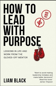 Paperback How to Lead with Purpose: Lessons in Life and Work from the Gloves-Off Mentor Book