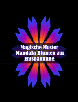 Paperback Magische Muster Mandala Blumen zur Entspannung: 100 magische Mandalas Blumen Ein Malbuch für Erwachsene mit lustigen, einfachen und entspannenden Mand [German] Book