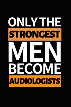 Only The Strongest Men Become Audiologists: Funny Audiologist Notebook/Journal (6 X 9) Gift For Christmas Or Birthday