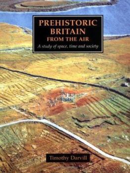 Prehistoric Britain from the Air: A Study of Space, Time and Society - Book  of the Cambridge Air Surveys