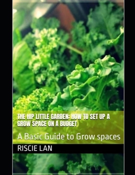 THE HIP LITTLE GARDEN: HOW TO SET UP A GROW SPACE ON A BUDGET: A Basic Guide to Grow spaces (The Hip Little Garden: How to Guides)
