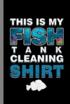 This Is My Fish Tank Cleaning Shirt: Fishes Fish Lovers Aqua Marine Aquamarine Gift For Aquarists (6"x9") Dot Grid Notebook To Write In