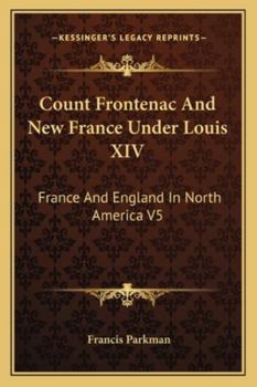 Count Frontenac And New France Under Louis XIV: France And England In North America V5