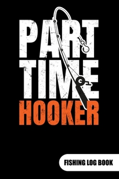 Paperback Part Time Hooker. Fishing log book: Fishing Log Journal for a fisherman as fishing gift, 6x9. Book