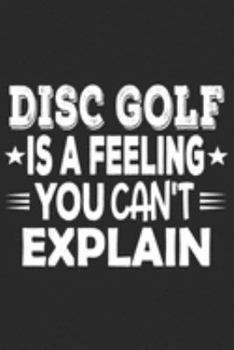 Disc Golf Is A Feeling You Can't Explain: Funny Cool Disc Golf Journal | Notebook | Workbook | Diary | Planner - 6x9 - 120 Quad Paper Pages With An ... Gift For Disc Golf Players, Enthusiasts, Fans