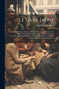 Paperback Le Livre Jaune: Contenant Quelques Conversations Sur Les Logomachies, C'est-À-Dire, Sur Les Disputes De Mots, Abus Des Termes, Contrad [French] Book