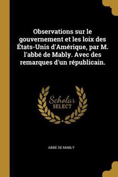 Paperback Observations sur le gouvernement et les loix des États-Unis d'Amérique, par M. l'abbé de Mably. Avec des remarques d'un républicain. [French] Book