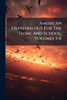 Paperback American Ornithology For The Home And School, Volumes 5-6 Book