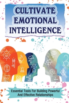 Paperback Cultivate Emotional Intelligence: Essential Tools For Building Powerful And Effective Relationships: How To Stay Cool Under Pressure Book