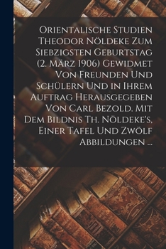 Orientalische Studien Theodor Nöldeke Zum Siebzigsten Geburtstag (2. März 1906) Gewidmet Von Freunden Und Schülern Und in Ihrem Auftrag Herausgegeben ... Und Zwölf Abbildungen ...