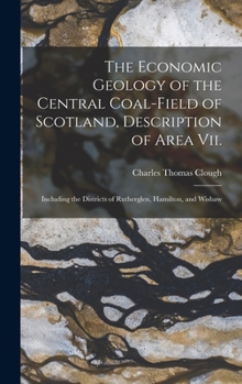 Hardcover The Economic Geology of the Central Coal-Field of Scotland, Description of Area Vii.: Including the Districts of Rutherglen, Hamilton, and Wishaw Book