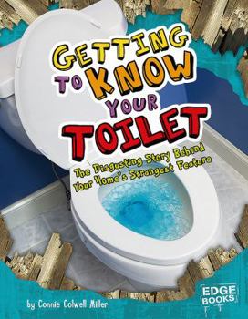 Library Binding Getting to Know Your Toilet: The Disgusting Story Behind Your Home's Strangest Feature Book