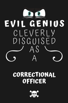 Evil Genius Cleverly Disguised As A Correctional Officer: Perfect Gag Gift For An Evil Correctional Officer Who Happens To Be A Genius! | Blank Lined ... Format | Office | Birthday | Christmas | Xmas