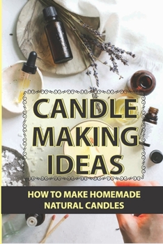 Paperback Candle Making Ideas: How To Make Homemade Natural Candles: How To Make Candles With Essential Oils Book