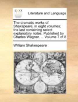 Paperback The dramatic works of Shakspeare, in eight volumes; the last containing select explanatory notes. Published by Charles Wagner. ... Volume 7 of 8 Book