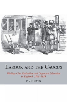 Paperback Labour and the Caucus: Working-Class Radicalism and Organised Liberalism in England, 1868-1888 Book