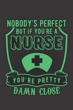 Paperback Nobody's Perfect But If You're A Nurse You're Pretty Damn Close: Nurse Journal Notebook - Blank Lined Journal - Nurse Gifts For Men And Women Book