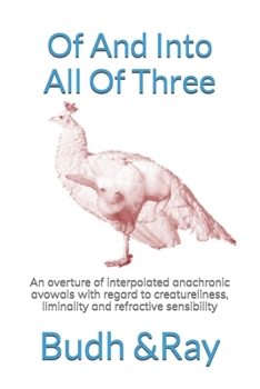 Paperback Of And Into All Of Three: An overture of interpolated anachronic avowals with regard to creatureliness, liminality and refractive sensibility Book