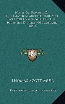 Notes on Remains of Ecclesiastical Architecture and Sculptured Memorials