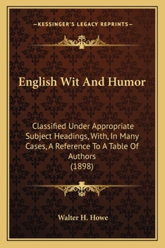 Paperback English Wit And Humor: Classified Under Appropriate Subject Headings, With, In Many Cases, A Reference To A Table Of Authors (1898) Book