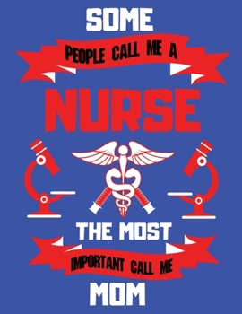 Some People Call Me A Nurse The Most Important Call Me Mom: A Nurse Journal Perfectly Sized For Nurse Gifts or Nurse Appreciation Day | Nurse Staff ... for your desk at home or at the office.