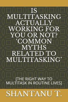 Paperback Is Multitasking Actually Working for You or Not? 'common Myths Related to Multitasking': [the Right Way to Multitask in Routine Lives] Book