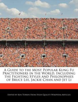 A Guide to the Most Popular Kung Fu Practitioners in the World, Including the Fighting Styles and Philosophies of Bruce Lee, Jackie Chan and Jet Li