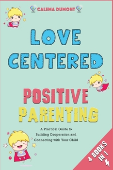 Hardcover Love Centered Positive Parenting [4 in 1]: A Practical Guide to Building Cooperation and Connecting with Your Child Book