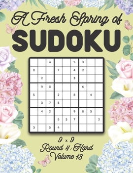 Paperback A Fresh Spring of Sudoku 9 x 9 Round 4: Hard Volume 13: Sudoku for Relaxation Spring Time Puzzle Game Book Japanese Logic Nine Numbers Math Cross Sums Book