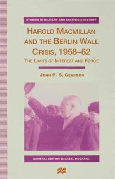 Hardcover Harold MacMillan and the Berlin Wall Crisis, 1958-62: The Limits of Interest and Force Book