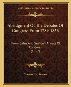 Paperback Abridgment Of The Debates Of Congress From 1789-1856: From Gales And Seaton's Annals Of Congress (1857) Book