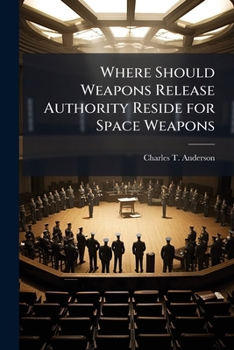 Paperback Where Should Weapons Release Authority Reside for Space Weapons Book