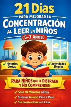 21 días para mejorar la concentración al leer en niños (5–7 Años): Un método guiado de 10 minutos al día para ayudar a tu hijo a enfocarse, entender lo que lee y evitar frustraciones