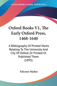 Paperback Oxford Books V1, The Early Oxford Press, 1468-1640: A Bibliography Of Printed Works Relating To The University And City Of Oxford, Or Printed Or Publi Book