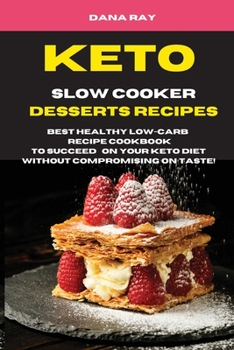 Keto Slow Cooker Desserts Recipes: Best Healthy LOW-Carb Recipe Cookbook to Succeed o Your Keto Diet Without Compromising on Taste!
