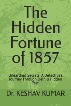 The Hidden Fortune of 1857: Unearthed Secrets: A Detective's Journey Through Delhi’s Hidden Past.