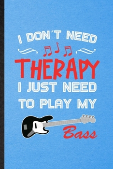 I Don't Need Therapy I Just Need to Play My Bass: Lined Notebook For Music Teacher Lover. Ruled Journal For Guitarist Guitar Player. Unique Student Teacher Blank Composition Great For School Writing