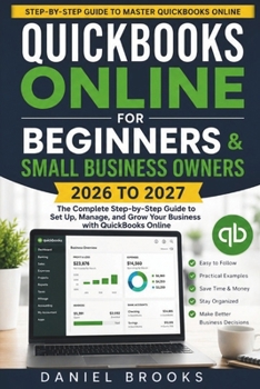 QuickBooks Online for Beginners and Small Business Owners 2026 to 2027: A Complete Step by Step Guide to Set Up QuickBooks, Track Income and Expenses, Send Invoices, Manage Payroll, Prepare Taxes.