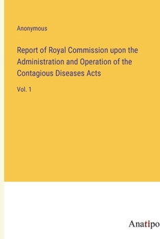 Report of Royal Commission upon the Administration and Operation of the Contagious Diseases Acts: Vol. 1
