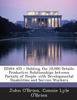 Paperback Ed464 455 - Holding the 10,000 Details: Productive Relationships Between Parents of People with Developmental Disabilities and Service Workers Book