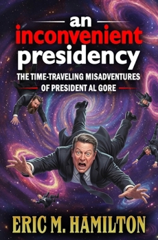 An Inconvenient Presidency: The Time-Traveling Misadventures of President Al Gore (Presidents of the Uncanny States of America)