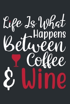 Life Is What Happens Between Coffee & Wine: Blank Lined Notebook: Wine Lovers Gift Journal 6x9 110 Blank Pages Plain White Paper Soft Cover Book