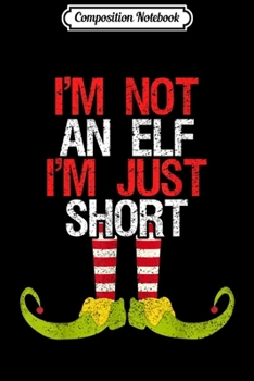 Composition Notebook: I'm Not An Elf I'm Just Short Funny Christmas Gift  Journal/Notebook Blank Lined Ruled 6x9 100 Pages