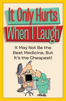 Paperback It Only Hurts When I Laugh: It May Not Be the Best Medicine, But It's the Cheapest! Book