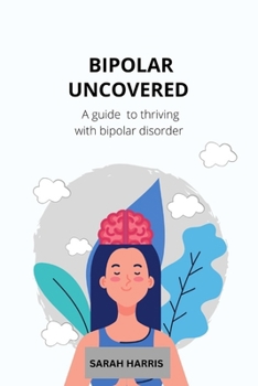 Bipolar uncovered: A guide to thriving with bipolar disorder