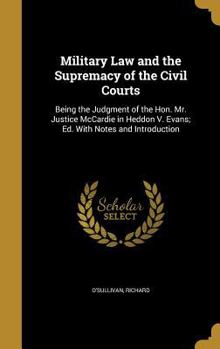 Military Law and the Supremacy of the Civil Courts: Being the Judgment of the Hon. Mr. Justice McCardie in Heddon V. Evans; Ed. With Notes and Introduction