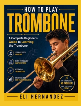 Paperback How to Play Trombone: A Complete Beginner's Guide to Learning the Trombone Book