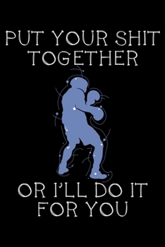 Put your shit together or I'll do it for you: Notebook (Journal, Diary) for Boxers | 120 lined pages to write in