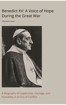 Hardcover Benedict XV: A Voice of Hope During the Great War: A Biography of Leadership, Courage, and Humanity in an Era of Conflict Book